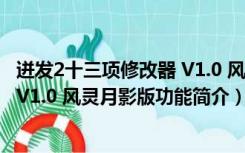 迸发2十三项修改器 V1.0 风灵月影版（迸发2十三项修改器 V1.0 风灵月影版功能简介）