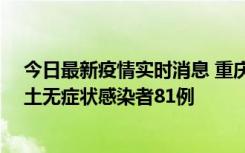 今日最新疫情实时消息 重庆市新增本土确诊病例39例、本土无症状感染者81例