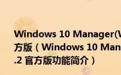 Windows 10 Manager(Win10系统优化工具) V3.6.2 官方版（Windows 10 Manager(Win10系统优化工具) V3.6.2 官方版功能简介）