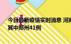 今日最新疫情实时消息 河南昨日新增本土确诊病例42例，其中郑州41例