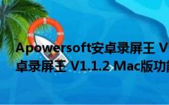 Apowersoft安卓录屏王 V1.1.2 Mac版（Apowersoft安卓录屏王 V1.1.2 Mac版功能简介）