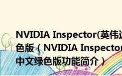 NVIDIA Inspector(英伟达显卡优化软件) V1.9.7.8 中文绿色版（NVIDIA Inspector(英伟达显卡优化软件) V1.9.7.8 中文绿色版功能简介）