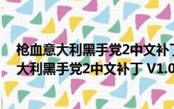 枪血意大利黑手党2中文补丁 V1.0 LMAO汉化版（枪血意大利黑手党2中文补丁 V1.0 LMAO汉化版功能简介）