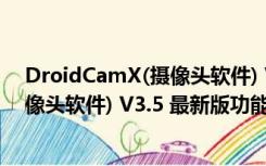 DroidCamX(摄像头软件) V3.5 最新版（DroidCamX(摄像头软件) V3.5 最新版功能简介）