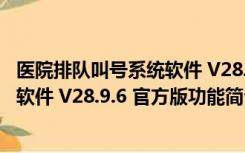 医院排队叫号系统软件 V28.9.6 官方版（医院排队叫号系统软件 V28.9.6 官方版功能简介）