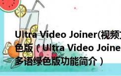 Ultra Video Joiner(视频文件合并工具) V6.5.0401 多语绿色版（Ultra Video Joiner(视频文件合并工具) V6.5.0401 多语绿色版功能简介）