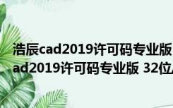 浩辰cad2019许可码专业版 32位/64位 永久破解版（浩辰cad2019许可码专业版 32位/64位 永久破解版功能简介）