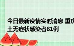 今日最新疫情实时消息 重庆市新增本土确诊病例39例、本土无症状感染者81例