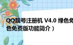 QQ靓号注册机 V4.0 绿色免费版（QQ靓号注册机 V4.0 绿色免费版功能简介）