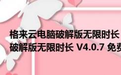 格来云电脑破解版无限时长 V4.0.7 免费PC版（格来云电脑破解版无限时长 V4.0.7 免费PC版功能简介）