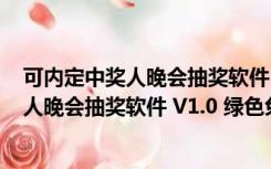 可内定中奖人晚会抽奖软件 V1.0 绿色免费版（可内定中奖人晚会抽奖软件 V1.0 绿色免费版功能简介）