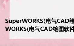 SuperWORKS(电气CAD绘图软件) V10.0 官方版（SuperWORKS(电气CAD绘图软件) V10.0 官方版功能简介）