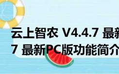 云上智农 V4.4.7 最新PC版（云上智农 V4.4.7 最新PC版功能简介）