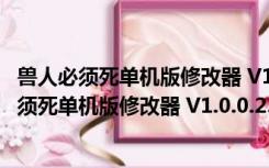 兽人必须死单机版修改器 V1.0.0.2383 绿色免费版（兽人必须死单机版修改器 V1.0.0.2383 绿色免费版功能简介）