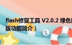 flash修复工具 V2.0.2 绿色版（flash修复工具 V2.0.2 绿色版功能简介）