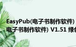 EasyPub(电子书制作软件) V1.51 绿色免费版（EasyPub(电子书制作软件) V1.51 绿色免费版功能简介）