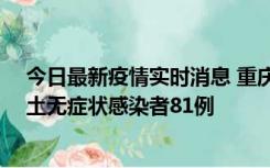 今日最新疫情实时消息 重庆市新增本土确诊病例39例、本土无症状感染者81例