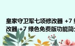 皇家守卫军七项修改器 +7 绿色免费版（皇家守卫军七项修改器 +7 绿色免费版功能简介）