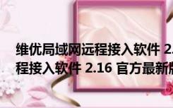 维优局域网远程接入软件 2.16 官方最新版（维优局域网远程接入软件 2.16 官方最新版功能简介）