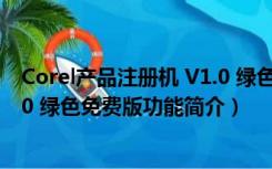 Corel产品注册机 V1.0 绿色免费版（Corel产品注册机 V1.0 绿色免费版功能简介）