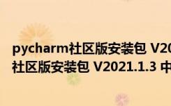 pycharm社区版安装包 V2021.1.3 中文汉化版（pycharm社区版安装包 V2021.1.3 中文汉化版功能简介）