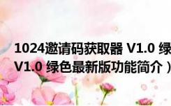 1024邀请码获取器 V1.0 绿色最新版（1024邀请码获取器 V1.0 绿色最新版功能简介）