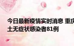 今日最新疫情实时消息 重庆市新增本土确诊病例39例、本土无症状感染者81例