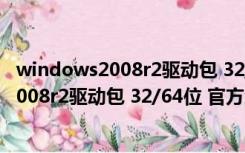 windows2008r2驱动包 32/64位 官方免费版（windows2008r2驱动包 32/64位 官方免费版功能简介）