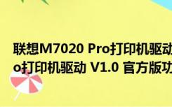 联想M7020 Pro打印机驱动 V1.0 官方版（联想M7020 Pro打印机驱动 V1.0 官方版功能简介）