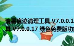 瑞星痕迹清理工具 V7.0.0.17 绿色免费版（瑞星痕迹清理工具 V7.0.0.17 绿色免费版功能简介）