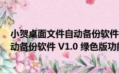 小贺桌面文件自动备份软件 V1.0 绿色版（小贺桌面文件自动备份软件 V1.0 绿色版功能简介）