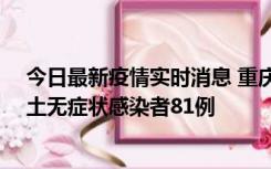 今日最新疫情实时消息 重庆市新增本土确诊病例39例、本土无症状感染者81例