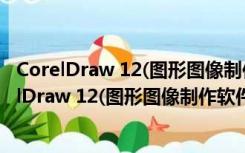 CorelDraw 12(图形图像制作软件) x64 中文绿色版（CorelDraw 12(图形图像制作软件) x64 中文绿色版功能简介）