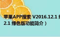 苹果APP搜索 V2016.12.1 绿色版（苹果APP搜索 V2016.12.1 绿色版功能简介）