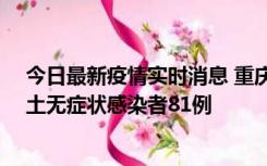 今日最新疫情实时消息 重庆市新增本土确诊病例39例、本土无症状感染者81例