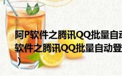 阿P软件之腾讯QQ批量自动登陆器 V2.11 绿色免费版（阿P软件之腾讯QQ批量自动登陆器 V2.11 绿色免费版功能简介）