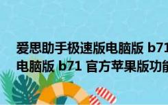 爱思助手极速版电脑版 b71 官方苹果版（爱思助手极速版电脑版 b71 官方苹果版功能简介）