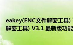 eakey(ENC文件解密工具) V3.1 最新版（eakey(ENC文件解密工具) V3.1 最新版功能简介）