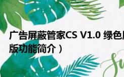 广告屏蔽管家CS V1.0 绿色版（广告屏蔽管家CS V1.0 绿色版功能简介）