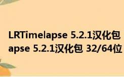 LRTimelapse 5.2.1汉化包 32/64位 最新免费版（LRTimelapse 5.2.1汉化包 32/64位 最新免费版功能简介）