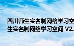 四川师生实名制网络学习空间 V2.6.0528 最新版（四川师生实名制网络学习空间 V2.6.0528 最新版功能简介）