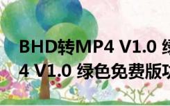 BHD转MP4 V1.0 绿色免费版（BHD转MP4 V1.0 绿色免费版功能简介）