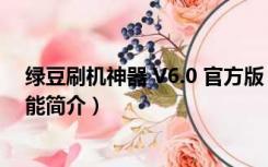 绿豆刷机神器 V6.0 官方版（绿豆刷机神器 V6.0 官方版功能简介）