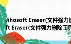 Jihosoft Eraser(文件强力删除工具) V2.1 破解版（Jihosoft Eraser(文件强力删除工具) V2.1 破解版功能简介）