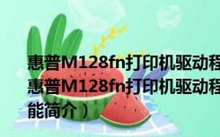 惠普M128fn打印机驱动程序 V15.0.15246.1255 官方版（惠普M128fn打印机驱动程序 V15.0.15246.1255 官方版功能简介）