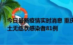 今日最新疫情实时消息 重庆市新增本土确诊病例39例、本土无症状感染者81例