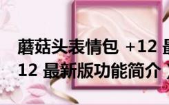 蘑菇头表情包 +12 最新版（蘑菇头表情包 +12 最新版功能简介）