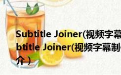 Subtitle Joiner(视频字幕制作工具) V1.0 绿色免费版（Subtitle Joiner(视频字幕制作工具) V1.0 绿色免费版功能简介）