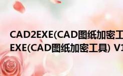 CAD2EXE(CAD图纸加密工具) V10.0 绿色免费版（CAD2EXE(CAD图纸加密工具) V10.0 绿色免费版功能简介）