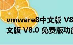 vmware8中文版 V8.0 免费版（vmware8中文版 V8.0 免费版功能简介）